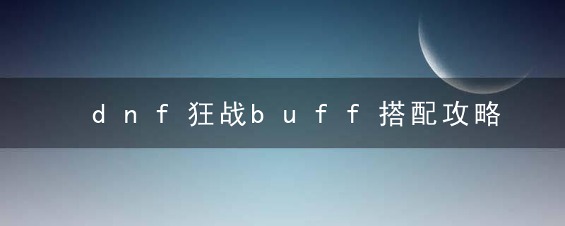 dnf狂战buff搭配攻略（dnf狂战buff在哪里设置）