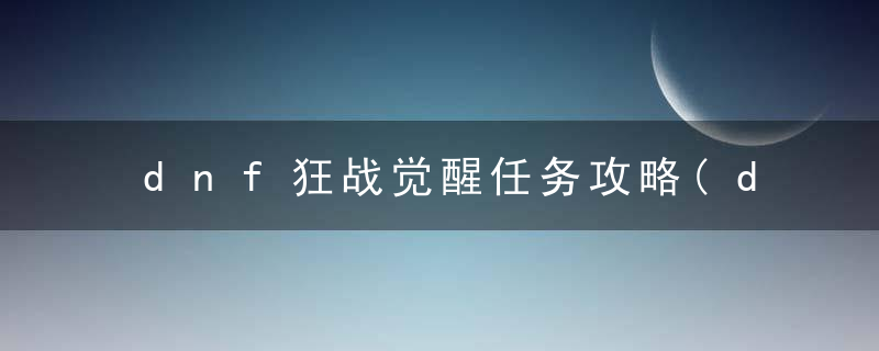 dnf狂战觉醒任务攻略(dnf狂战任务通关流程)