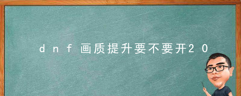 dnf画质提升要不要开2022（dnf画面比例怎么样最舒服）
