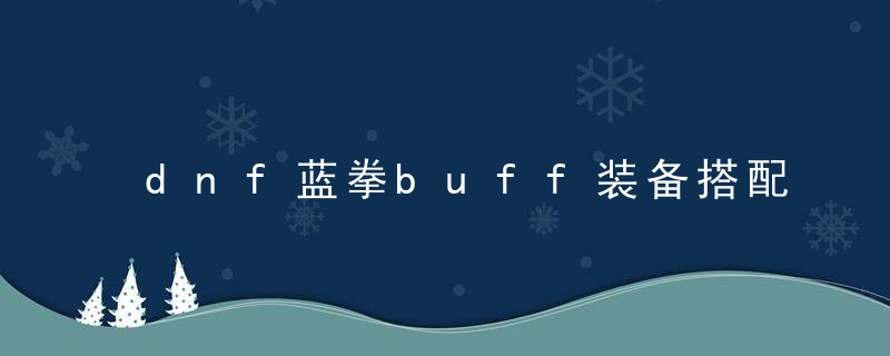 dnf蓝拳buff装备搭配（dnf蓝拳buff换装技巧）