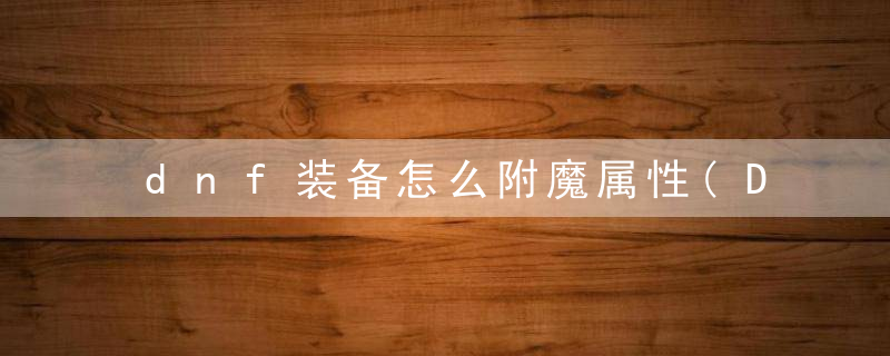 dnf装备怎么附魔属性(DNF:新手剑魂装备如何附魔)