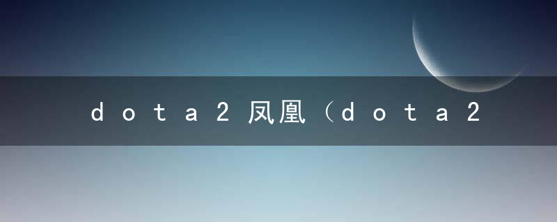 dota2凤凰（dota2凤凰攻略）