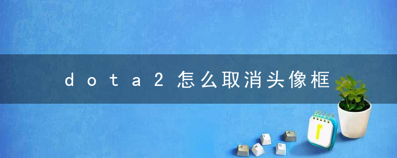 dota2怎么取消头像框