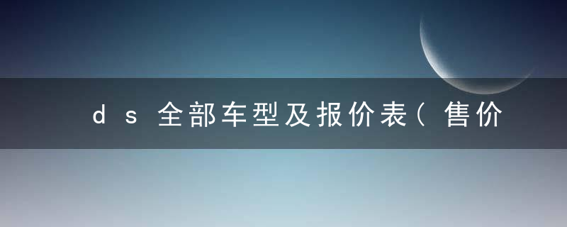 ds全部车型及报价表(售价30.99万元起DS)