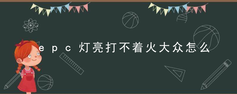 epc灯亮打不着火大众怎么办