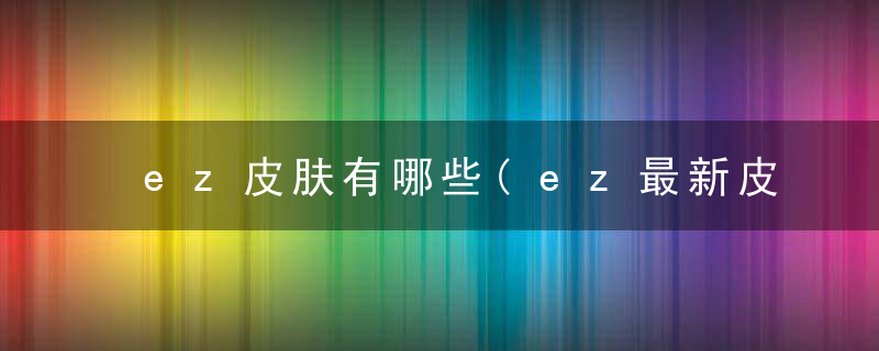ez皮肤有哪些(ez最新皮肤活动时间)