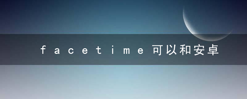 facetime可以和安卓手机通话吗