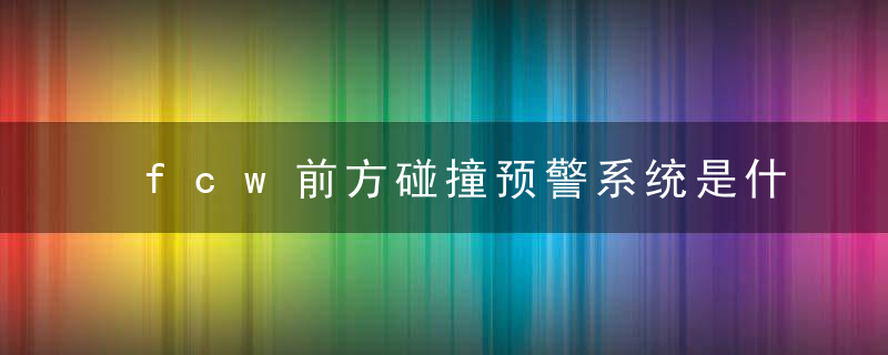 fcw前方碰撞预警系统是什么意思