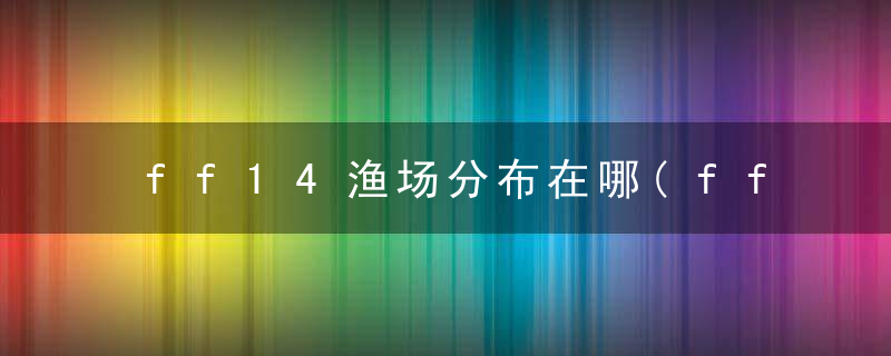 ff14渔场分布在哪(ff14鱼商去哪里找)