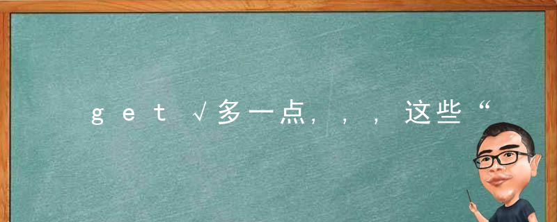 get√多一点,,,这些“肝”货你知道吗,近日最新