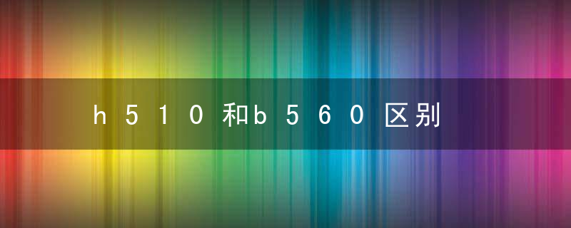 h510和b560区别