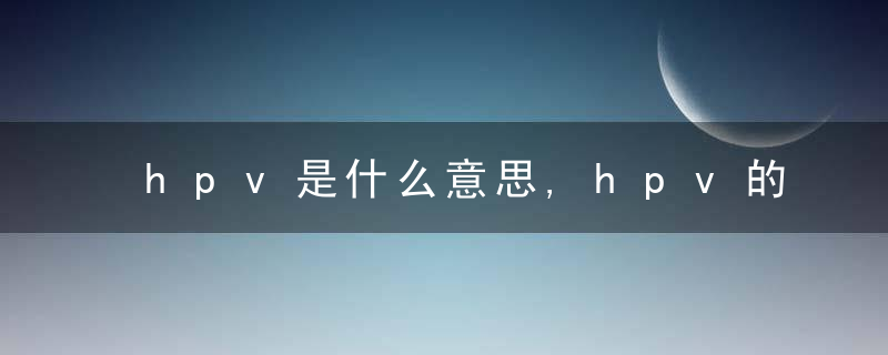 hpv是什么意思,hpv的预防和治疗