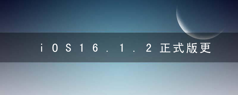 iOS16.1.2正式版更新了什么？iOS16.1.2正式版耗电吗？