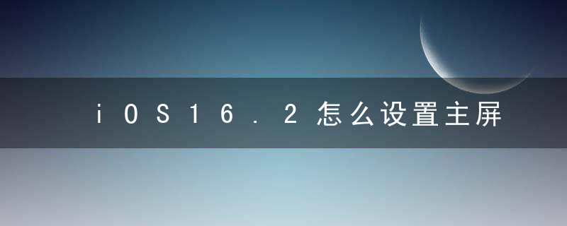 iOS16.2怎么设置主屏幕壁纸 iOS16.2怎么设置动态壁纸