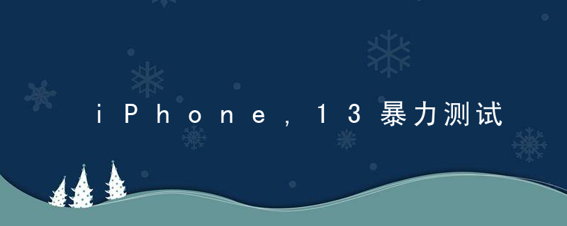 iPhone,13暴力测试,看看几锤子能砸烂（附20