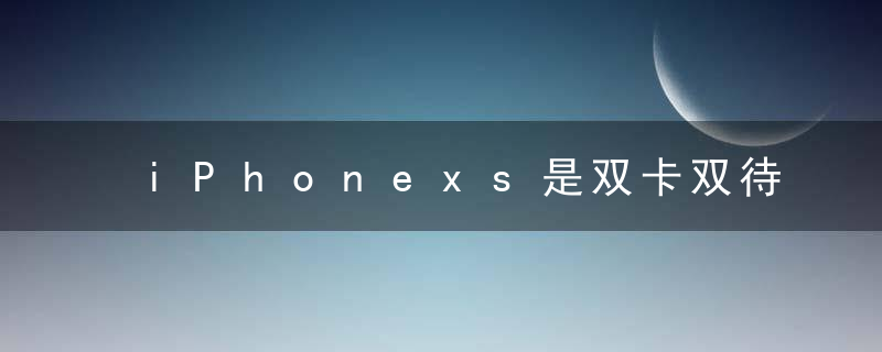 iPhonexs是双卡双待吗