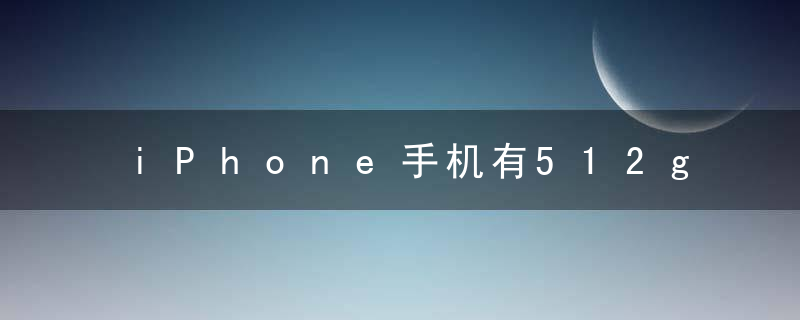 iPhone手机有512g内存吗