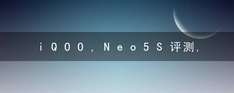 iQOO,Neo5S评测,“独显”加持骁龙芯究竟有多