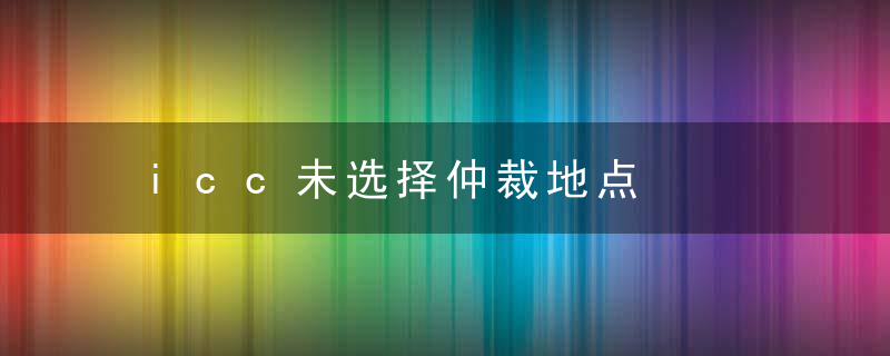 icc未选择仲裁地点