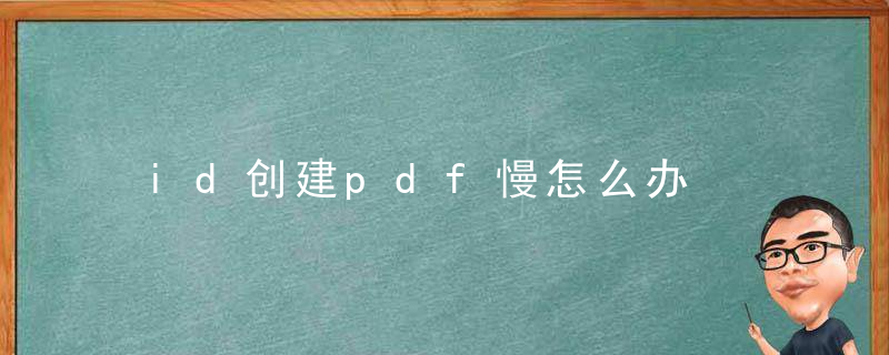 id创建pdf慢怎么办