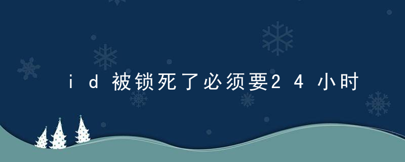 id被锁死了必须要24小时后吗