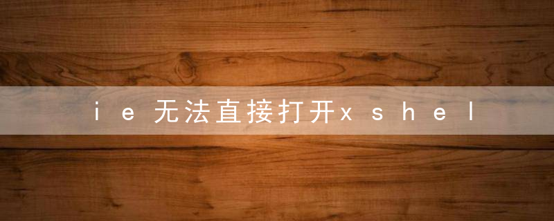 ie无法直接打开xshell