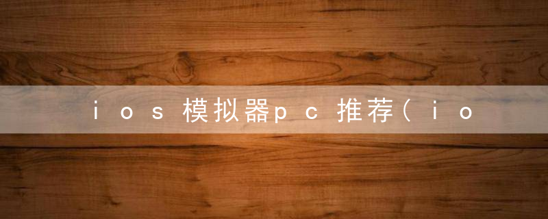 ios模拟器pc推荐(ios模拟器电脑链接)
