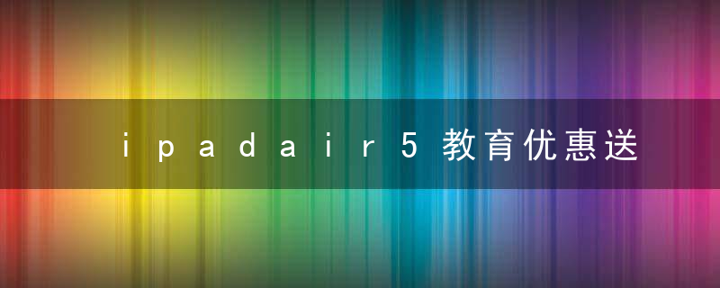 ipadair5教育优惠送耳机吗