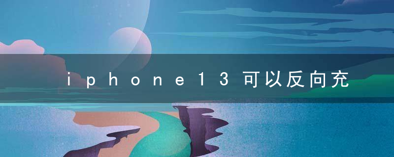 iphone13可以反向充电吗