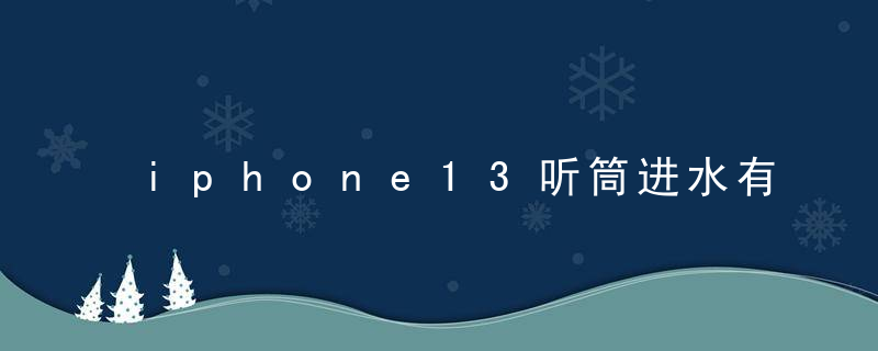 iphone13听筒进水有事吗