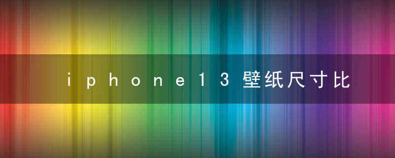 iphone13壁纸尺寸比例