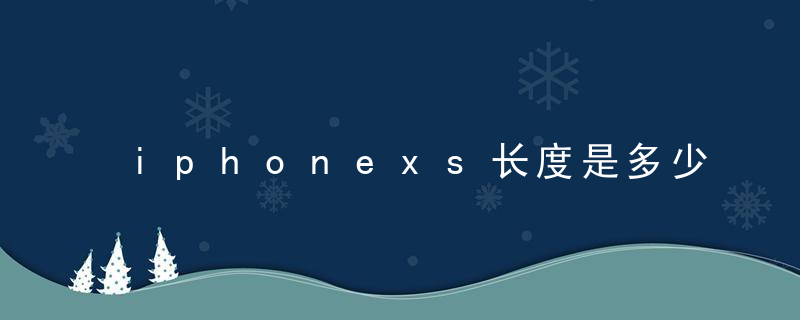 iphonexs长度是多少 iphonexs有多长