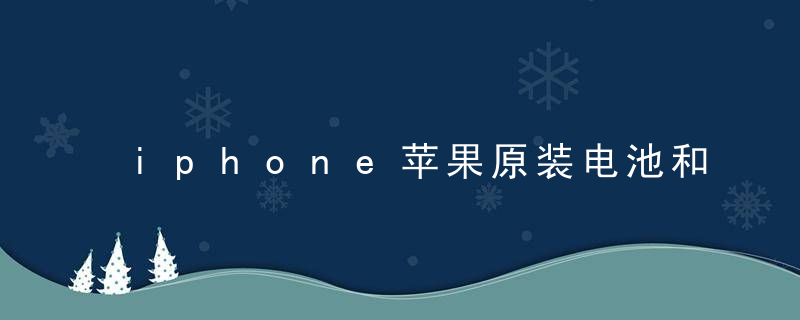 iphone苹果原装电池和非原装电池的区别，苹果原装移动电源