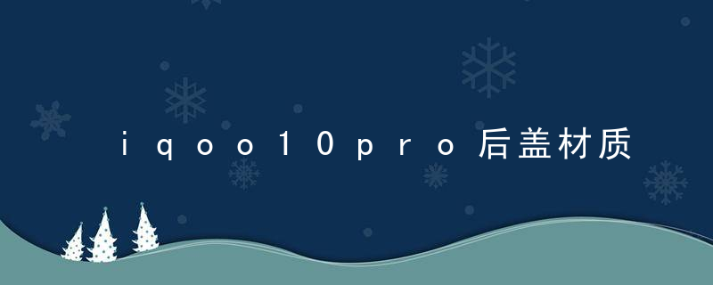 iqoo10pro后盖材质