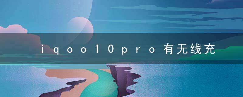 iqoo10pro有无线充电吗