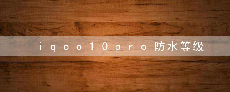 iqoo10pro防水等级
