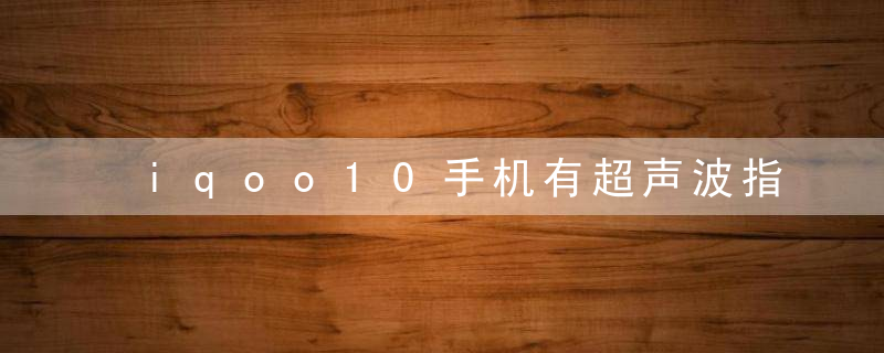 iqoo10手机有超声波指纹吗