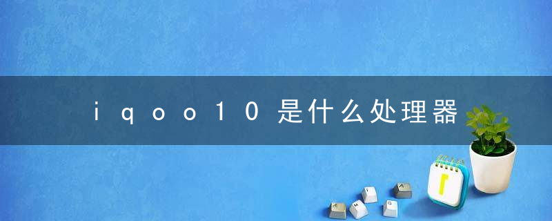 iqoo10是什么处理器