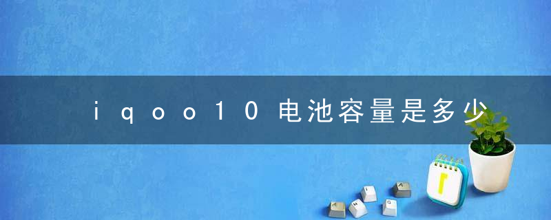 iqoo10电池容量是多少