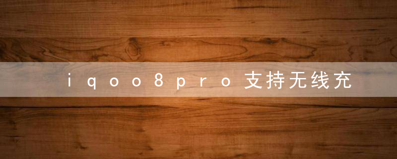 iqoo8pro支持无线充电吗