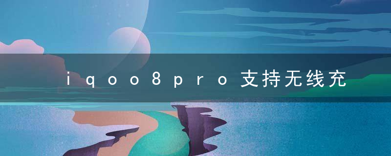 iqoo8pro支持无线充电吗