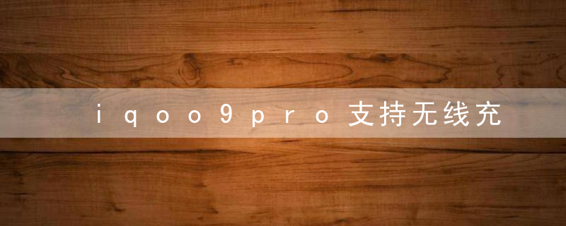 iqoo9pro支持无线充电吗