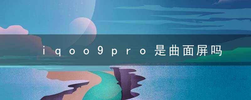 iqoo9pro是曲面屏吗