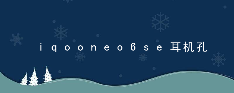 iqooneo6se耳机孔在哪里