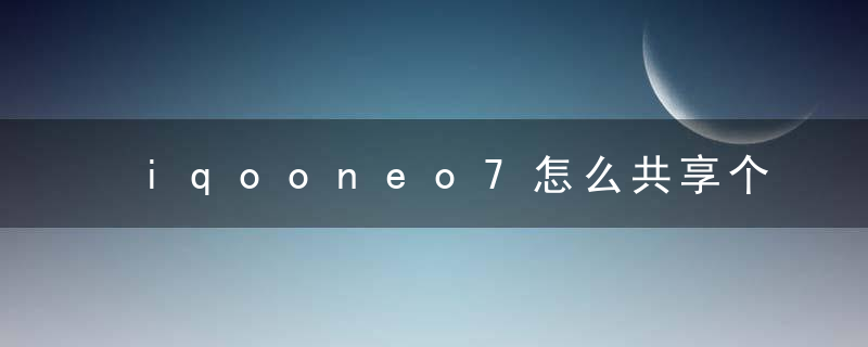 iqooneo7怎么共享个人热点