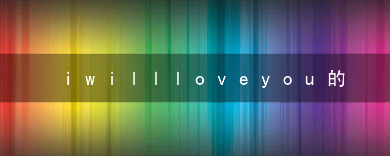 iwillloveyou的歌词 iwillloveyou歌曲简介