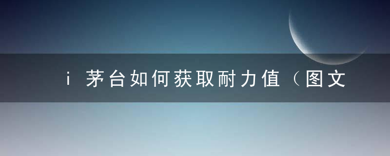 i茅台如何获取耐力值（图文攻略）