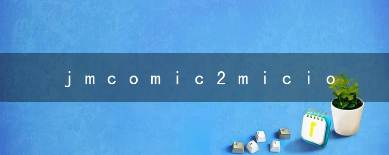 jmcomic2micios网页版入口olios-jmcomicron2.mic天堂传送