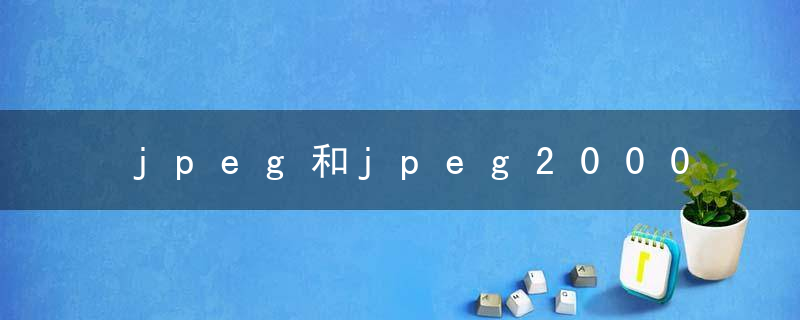jpeg和jpeg2000的区别