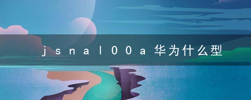 jsnal00a华为什么型号